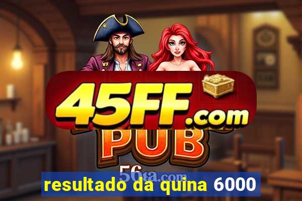 resultado da quina 6000